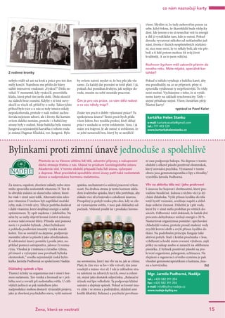 nebylo vidět už ani na krok a práce pro ten den
měly končit. Najednou mu přišlo do hlavy
náhlé intenzivní vnuknutí: „Vyskoč!“ Děda ne-
váhal. V momentě, kdy vyskočil, prosvištěla
kláda, která před tím nešla dolů. Děda skončil
na zádech beze zranění. Kdyby v té tmě nevy-
skočil ze všech sil, přišel by o nohy. Takovýchto
příhod bylo více a u nás se tedy intuice nikdy
nepodceňovala, protože v naší rodině zachra-
ňovala nejenom zdraví, ale i životy. Ke kartám
ovšem daleko nemám, protože i z babiččiny
strany byly v rodině. Moje babička byla rozená
Jungová a nejznámější kartářka z tohoto rodu
je známá Dagmar Kludská, roz. Jungová. Bylo
by ovšem naivní myslet si, že bez píle jde vše
samo. Za každý dar poznání se totiž platí. I já,
pokud chci pomáhat druhým, jak nejlépe do-
vedu, musím na sobě neustále pracovat.
Čím je pro vás práce, co vám dělá radost
a co vás někdy trápí?
Znáte ten pocit z dobře vykonané práce? Tu
spokojenou únavu? Tento pocit bych přála
všem lidem, bez rozdílu profesí, kteří dělají
práci v souladu se svým svědomím. Ano, i já
mám svá trápení. Je ale nutné si uvědomit, že
se ještě nenarodil ten, který by se zavděčil
všem. Myslím si, že tady nehovořím pouze za
sebe, když řeknu, že škarohlídů bude vždycky
dost. Jde jenom o to si nenechat vzít tu energii
a dál ji vynakládat tam, kde je nutná. Pokud
dovedu vyvarovat někoho od nešťastného jed-
nání, života v iluzích nesplnitelných očekává-
ní, sice mne mrzí, že to někdy bolí, ale vše pře-
bolí a ti lidé potom mohou žít svůj život
kvalitněji. A za to jsem vděčná.
Rozhovor bychom měli zakončit přáním do
nového roku. Máte nějaké, speciálně kar-
tářské?
Pokud si někdo vytahuje z balíčku karet, aby
mu poodhalily, na co se připravit, přeje si
zpravidla vytáhnout ty nejpříznivější. To vždy
není možné. Vycházejme z toho, že si vytáh-
neme karty na základě synchronicity. Tedy –
stejné přitahuje stejné. Všem čtenářům přeji:
Šťastné karty!
vyptával se Pavel Kačer
15
co nám naznačují karty
Žena, která se neztratí
kartářka Helen Stanku
e-mail: kartarkysvetla@gmail.com
tel.: 777 493 129
www.kartarkahelenstanku.cz
Bylinkami proti zimní únavě jednoduše a spolehlivě
Za únavu, ospalost, zhoršení nálady nebo stres
může zpravidla nedostatek vitaminu D. Ten tě-
lo obvykle získává ze slunečního záření, které-
ho však v zimě není tolik. Alternativním zdro-
jem vitaminu D mohou být například mořské
ryby, mák či tvrdé sýry. Tělu je potřeba dodávat
i další vitaminy, které doplňují energii a nabíjí
optimizmem. Ty opět najdeme v jídelníčku. Na
něm by se měly objevit kromě čerstvé zeleniny
a ovoce také ovocné šťávy. Příroda umí pomoci
navíc i v podobě bylinek. „Mezi bylinkami
z pohledu posilování imunity vyniká maralí
kořen. Ten se osvědčil na deprese, podporuje
mentální zdraví a působí i jako afrodiziakum.
K odstranění únavy pomůže i posila jater, na-
příklad pomocí ostropestřce, jalovce či rozma-
rýnu. Vhodná je i tinktura z černého rybízu,
při únavě a vyčerpání zase povzbudí bylinka
eleuterokok,“ uvedla nejznámější česká bylin-
kářka Jarmila Podhorná ze společnosti Naděje.
Důkladný spánek a lípa
Tlumicí účinky na organizmus má v zimě i hor-
mon melatonin. Ten vzniká a hromadí se v prů-
běhu noci a rovněž při nedostatku světla. U citli-
vějších jedinců se pak následkem jeho
nadprodukce mohou dostavit výraznější projevy,
jako je zhoršení psychického stavu, vyšší nutnost
spánku, nechutenství a snížení pracovní výkon-
nosti. Na druhou stranu je tento hormon zákla-
dem kvalitního spánku, který tělo potřebuje, aby
získalo více sil a bojovalo s celodenní únavou.
Prospěšný je pohyb venku přes den, kdy se cíle-
ně vystavujeme světlu, v noci pak důkladný od-
počinek. Vědomě posílit lze i produkci hormo-
nu serotoninu, který má vliv na to, jak se cítíme.
Platí, že čím více se ho v těle vytvoří, tím jsme
veselejší a máme více sil. I zde je základem stra-
va založená na zdravých tucích, ovoci a zeleni-
ně, stejně jako dostatek odpočinku. „Relaxační
účinek má lípa velkolistá. Ta podporuje klidné
usínání a zlepšuje spánek. Pokud se kromě úna-
vy cítíte i ve stresu a podráždění, zklidnit umí
kozlík lékařský. Relaxaci a psychické povzbuze-
ní zase podporuje bakopa. Na deprese v tomto
období i celkově působí pozitivně eleuterokok,
který srovnává psychiku. Významné v tomto
oboru jsou gemmoterapeutika z lípy a třezalky,“
vysvětlila Jarmila Podhorná.
Vliv na aktivitu těla má i jeho prokrvení
S únavou lze bojovat i drobnostmi, které pro-
vádíme bezděčně. Jednou z těchto věcí je dý-
chání zhluboka. Vyšší přísun kyslíku do těla
totiž bystří vnímání, uvolňuje napětí a zklid-
ňuje srdeční činnost. Důležité je i pití vody,
které by v zimě mělo probíhat po větších do-
ušcích. Odborníci totiž dokázali, že každá dvě
procenta dehydratace snižují energii o 20 %.
Nastartovat organizmus pomůže i sprchování
chladnější vodou, protože proud studené vody
zrychlí krevní oběh a zvýší přísun kyslíku do
tkání. Na podobném principu funguje také
aktivní pohyb. Stačí i krátká procházka v lese,
vyběhnutí schodů místo svezení výtahem, zajít
pěšky na nákup anebo si zatančit na oblíbenou
písničku. Z bylinek pozitivně působí na pro-
krvení organizmu pelargonie, echinacea. Na
zlepšení a regeneraci cévního systému je pak
vhodné gemmoterapeutikum z kaštanu, jina-
nu a kotvičníku. (tz)
Mgr. Jarmila Podhorná, Naděje
tel.: +420 582 391 254
fax: +420 582 391 254
e-mail: info@byliny-nadeje.cz
www.nadeje-byliny.eu
Přestože se na Vánoce většina lidí těší, adventní přípravy a nakupování
dárků stresuje třetinu z nás. Ukázal to průzkum Sociologického ústavu
Akademie věd. V tomto období přepadá řadu lidí únava, vyčerpání
a deprese. Mezi pravidelné spouštěče zimní únavy patří také nedostatek
slunce a nadprodukce hormonu melatoninu.
Z rodinné kroniky
 