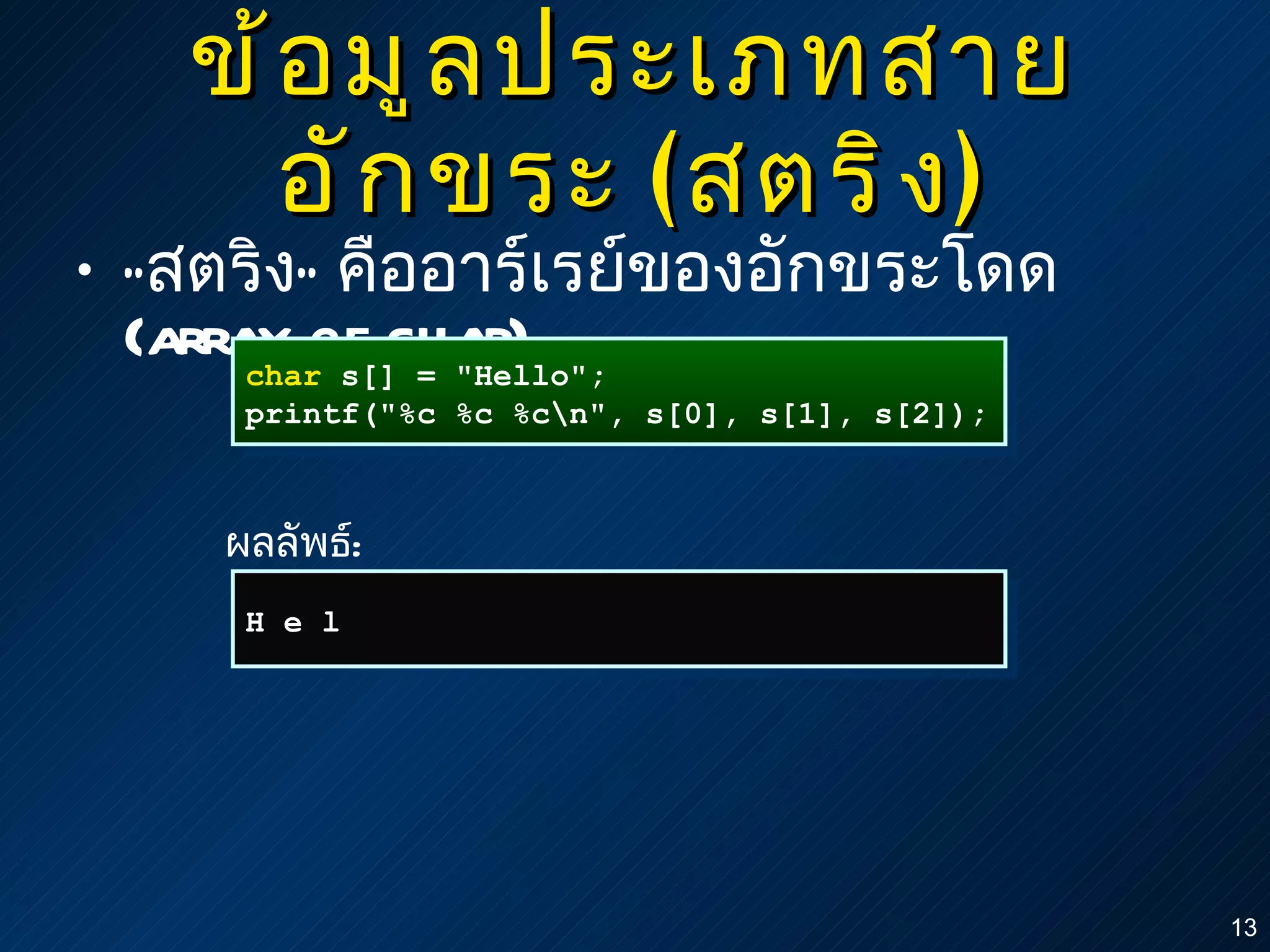 ข้อมูลประเภทสายอักขระ  ( สตริง ) “ สตริง ”   คืออาร์เรย์ของอักขระโดด  (array of char) char  s[] = "Hello"; printf("%c %c %c\n", s[0], s[1], s[2]); H e l ผลลัพธ์ : 