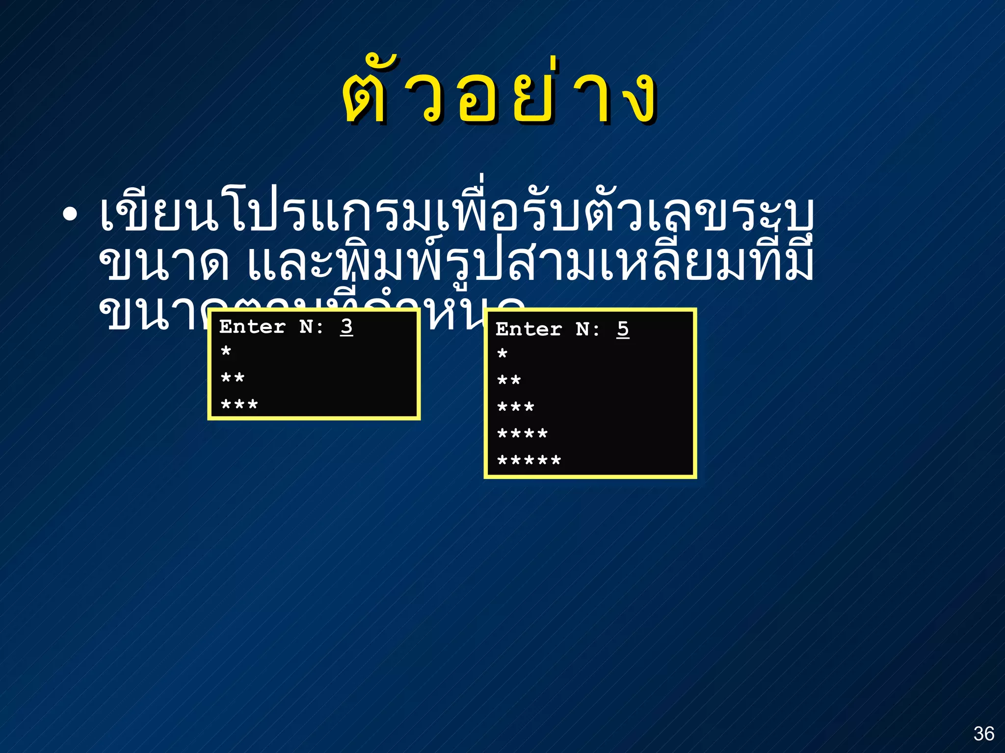 ตัวอย่าง เขียนโปรแกรมเพื่อรับตัวเลขระบุขนาด และพิมพ์รูปสามเหลี่ยมที่มีขนาดตามที่กำหนด Enter N:  3 * ** *** Enter N:  5 * ** *** **** ***** 
