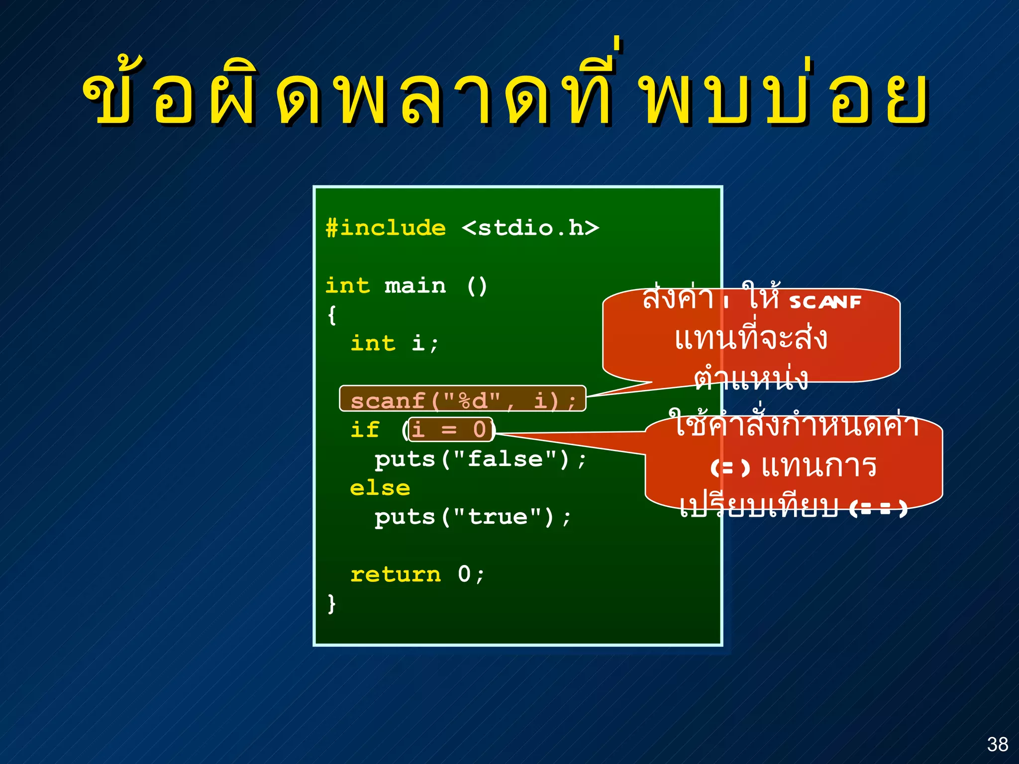 ข้อผิดพลาดที่พบบ่อย #include  <stdio.h> int  main () { int  i; scanf("%d", i); if  (i = 0) puts("false"); else puts("true"); return  0; } ส่งค่า  i  ให้   scanf  แทนที่จะส่งตำแหน่ง ใช้คำสั่งกำหนดค่า  (=)  แทนการเปรียบเทียบ  (==) 