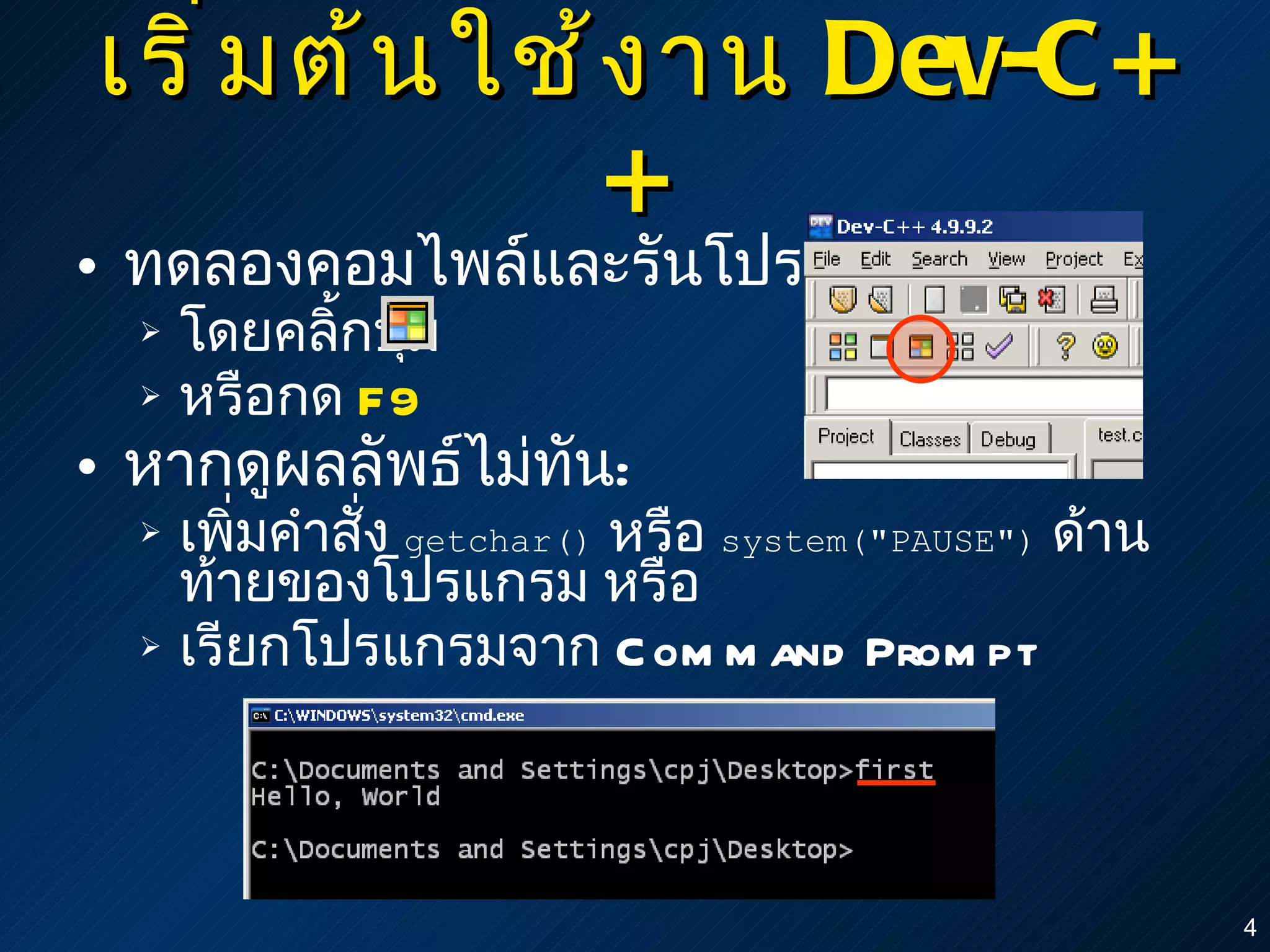เริ่มต้นใช้งาน  Dev-C++ ทดลองคอมไพล์และรันโปรแกรม โดยคลิ้กปุ่ม หรือกด  F9 หากดูผลลัพธ์ไม่ทัน : เพิ่มคำสั่ง  getchar()   หรือ  system("PAUSE")   ด้านท้ายของโปรแกรม หรือ เรียกโปรแกรมจาก  Command Prompt 