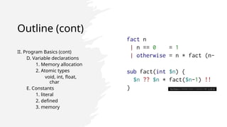 Outline (cont)
II. Program Basics (cont)
D. Variable declarations
1. Memory allocation
2. Atomic types
void, int, float,
char
E. Constants
1. literal
2. defined
3. memory
This Photo by Unknown Author is licensed under CC BY-SA
 