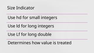 Size Indicator
Use hd for small integers
Use ld for long integers
Use Lf for long double
Determines how value is treated
 