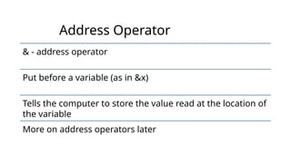 Address Operator
& - address operator
Put before a variable (as in &x)
Tells the computer to store the value read at the location of
the variable
More on address operators later
 