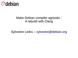 Make Debian compiler agnostic :
        A rebuild with Clang


Sylvestre Ledru – sylvestre@debian.org
 