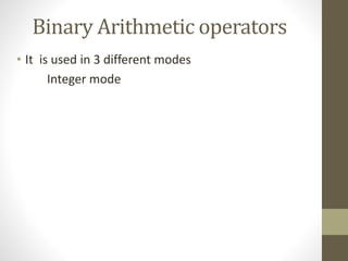 Binary Arithmetic operators 
• It is used in 3 different modes 
Integer mode 
 