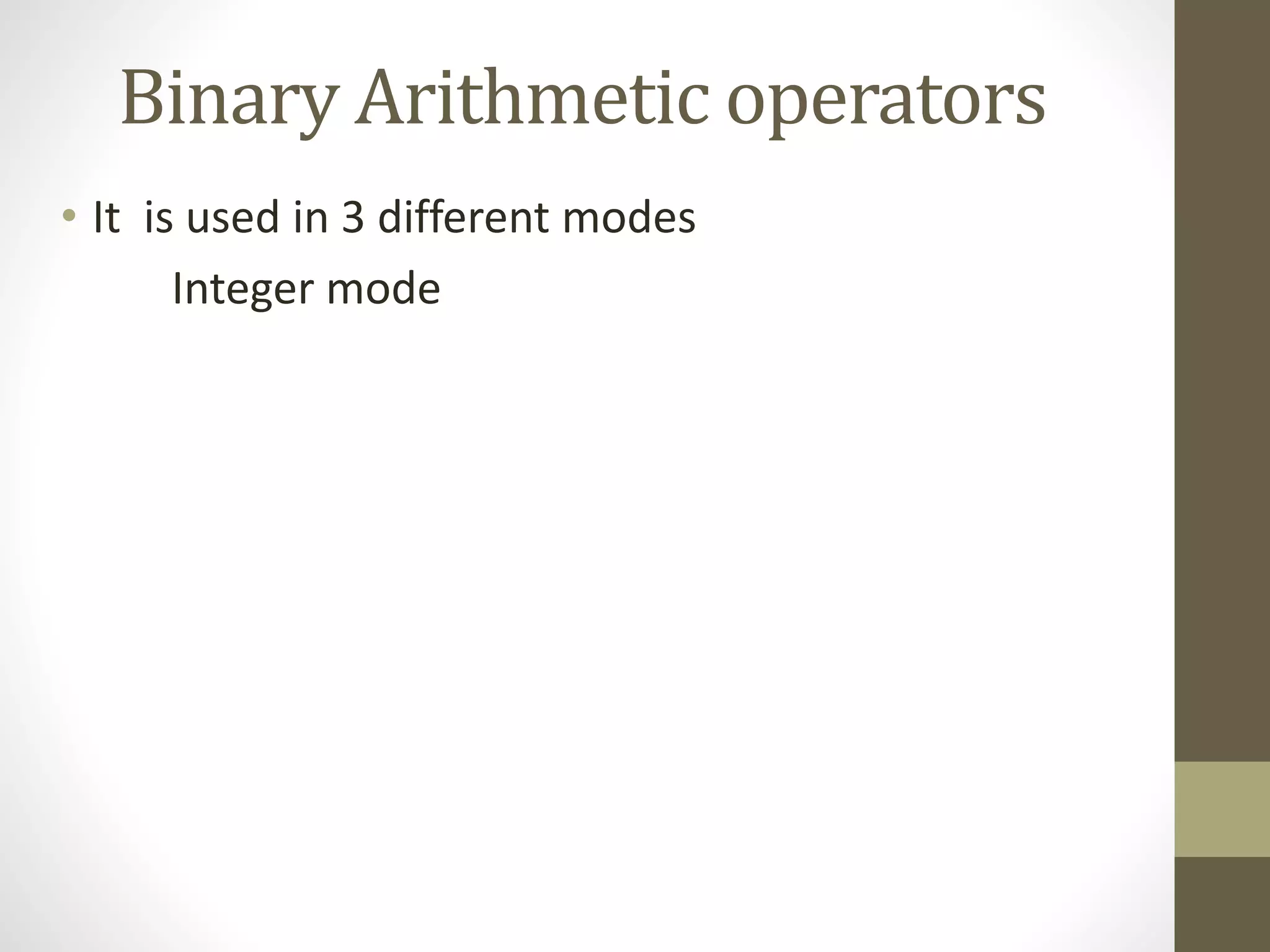 Binary Arithmetic operators 
• It is used in 3 different modes 
Integer mode 
 