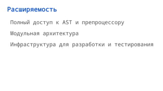 Расширяемость
Полный доступ к AST и препроцессору
Модульная архитектура
Инфраструктура для разработки и тестирования
 
