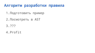 Алгоритм разработки правила
1.Подготовить пример
2.Посмотреть в AST
3.???
4.Profit
 