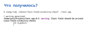 Что получилось?
$ clang-tidy -checks="misc-field-visibility-check" ./test.cpp
1 warning generated.
/home/yury/Projects/test.cpp:8:5: warning: Class field should be private
[iaso-field-visibility-check]
int m_public;
^
 