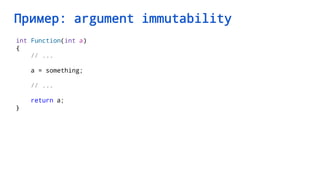Пример: argument immutability
int Function(int a)
{
// ...
a = something;
// ...
return a;
}
 