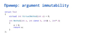 Пример: argument immutability
struct Test
{
virtual int VirtualMethod(int a) = 0;
int Method(int a, int const b, int& c, int* d)
{
a = b;
return a;
}
};
 