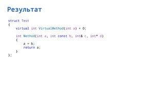 Результат
struct Test
{
virtual int VirtualMethod(int a) = 0;
int Method(int a, int const b, int& c, int* d)
{
a = b;
return a;
}
};
 