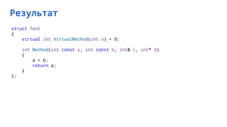 Результат
struct Test
{
virtual int VirtualMethod(int a) = 0;
int Method(int const a, int const b, int& c, int* d)
{
a = b;
return a;
}
};
 