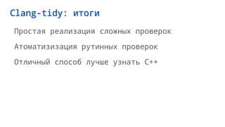 Clang-tidy: итоги
Простая реализация сложных проверок
Атоматизизация рутинных проверок
Отличный способ лучше узнать C++
 