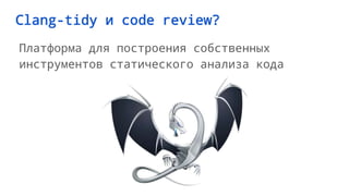 Clang-tidy и code review?
Платформа для построения собственных
инструментов статического анализа кода
 