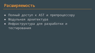 Расширяемость
● Полный доступ к AST и препроцессору
● Модульная архитектура
● Инфраструктура для разработки и
тестирования
 
