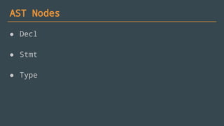 AST Nodes
● Decl
● Stmt
● Type
 