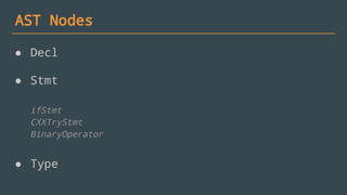 AST Nodes
● Decl
● Stmt
ifStmt
CXXTryStmt
BinaryOperator
● Type
 