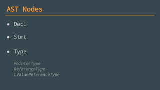 AST Nodes
● Decl
● Stmt
● Type
PointerType
ReferenceType
LValueReferenceType
 