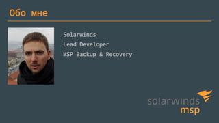Обо мне
Solarwinds
Lead Developer
MSP Backup & Recovery
 