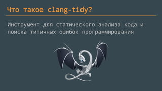 Что такое clang-tidy?
Инструмент для статического анализа кода и
поиска типичных ошибок программирования
 