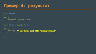 Пример 4: результат
class Parent
{
public:
~Parent() noexcept(false);
};
class Child : public Parent
{
public:
~Child()
{
}
};
// can throw, mark with ‘noexcept(false)’
 