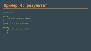 Пример 4: результат
class Parent
{
public:
~Parent() noexcept(false);
};
class Child : public Parent
{
public:
~Child() noexcept(false)
{
}
};
 