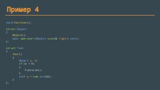 Пример 4
void Function();
struct Object
{
Object();
bool operator<(Object const& right) const;
};
struct Test
{
Test()
{
Object a, b;
if (a < b)
{
Function();
}
int* p = new int(42);
}
};
 