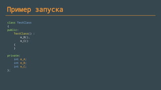 Пример запуска
class TestClass
{
public:
TestClass() :
m_B(),
m_C()
{
}
private:
int m_A;
int m_B;
int m_C;
};
 