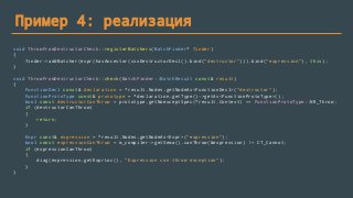 Пример 4: реализация
void ThrowFromDestructorCheck::registerMatchers(MatchFinder* finder)
{
finder->addMatcher(expr(hasAncestor(cxxDestructorDecl().bind("destructor"))).bind("expression"), this);
}
void ThrowFromDestructorCheck::check(MatchFinder::MatchResult const& result)
{
FunctionDecl const& declaration = *result.Nodes.getNodeAs<FunctionDecl>("destructor");
FunctionProtoType const& prototype = *declaration.getType()->getAs<FunctionProtoType>();
bool const destructorCanThrow = prototype.getNoexceptSpec(*result.Context) == FunctionProtoType::NR_Throw;
if (destructorCanThrow)
{
return;
}
Expr const& expression = *result.Nodes.getNodeAs<Expr>("expression");
bool const expressionCanThrow = m_compiler->getSema().canThrow(&expression) != CT_Cannot;
if (expressionCanThrow)
{
diag(expression.getExprLoc(), "Expression can throw exception");
}
}
 