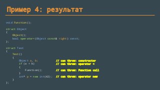Пример 4: результат
void Function();
struct Object
{
Object();
bool operator<(Object const& right) const;
};
struct Test
{
Test()
{
Object a, b;
if (a < b)
{
Function();
}
int* p = new int(42);
}
};
// can throw: constructor
// can throw: operator <
// can throw: Function call
// can throw: operator new
 