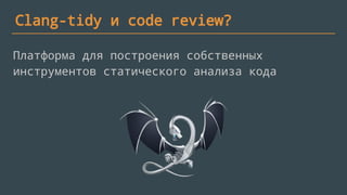Clang-tidy и code review?
Платформа для построения собственных
инструментов статического анализа кода
 