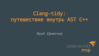 Clang-tidy:
путешествие внутрь AST С++
Юрий Ефимочев
 