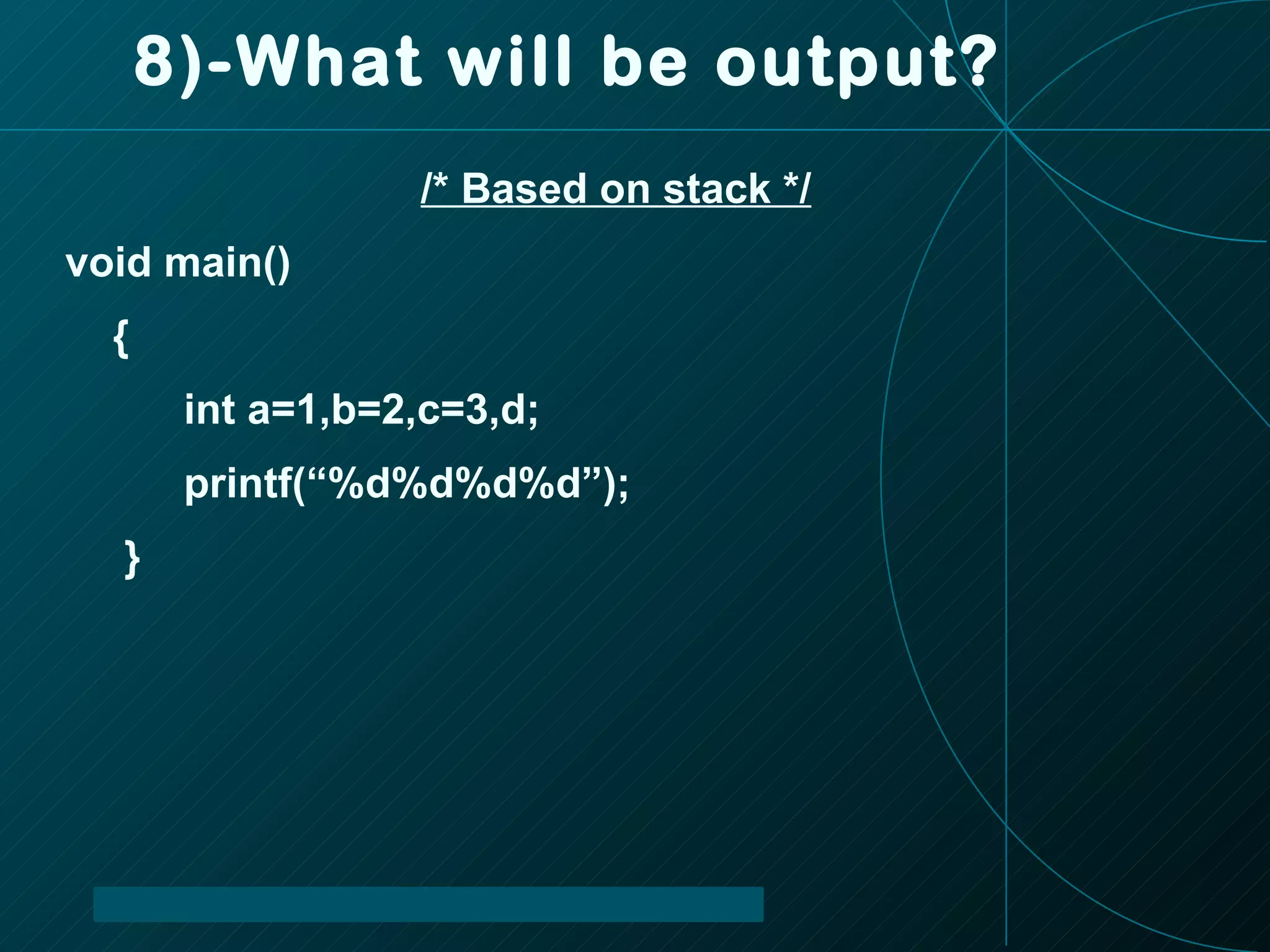 8)-What will be output? /* Based on stack */ void main() { int a=1,b=2,c=3,d; printf(“%d%d%d%d”); } 