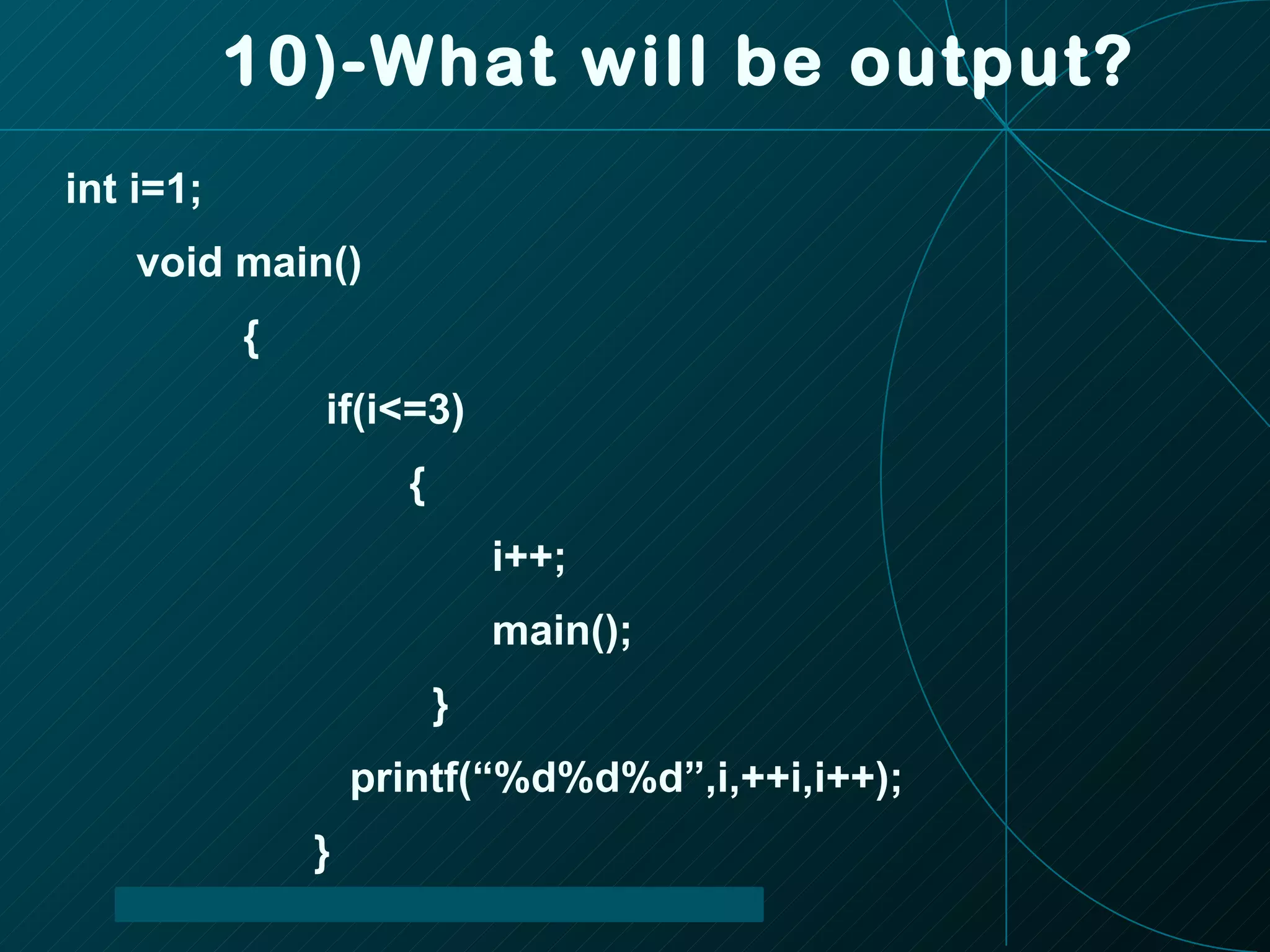 10)-What will be output? int i=1; void main() { if(i<=3) { i++; main(); } printf(“%d%d%d”,i,++i,i++); } 