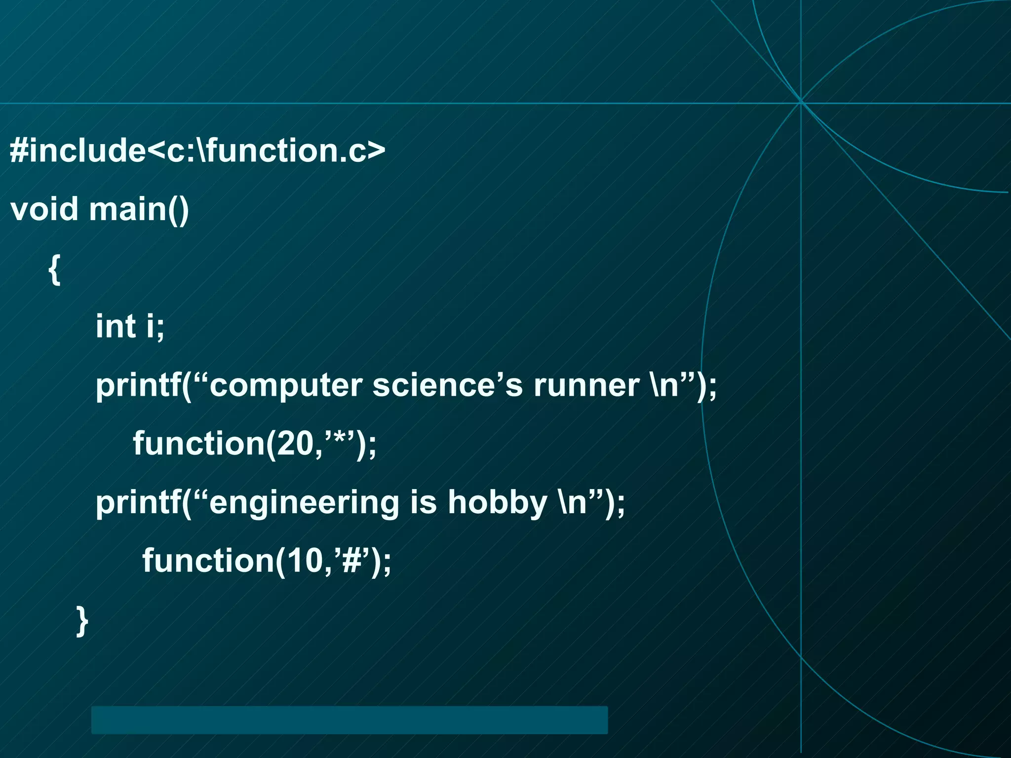 #include<c:\function.c> void main() { int i; printf(“computer science’s runner \n”); function(20,’*’); printf(“engineering is hobby \n”); function(10,’#’); } 
