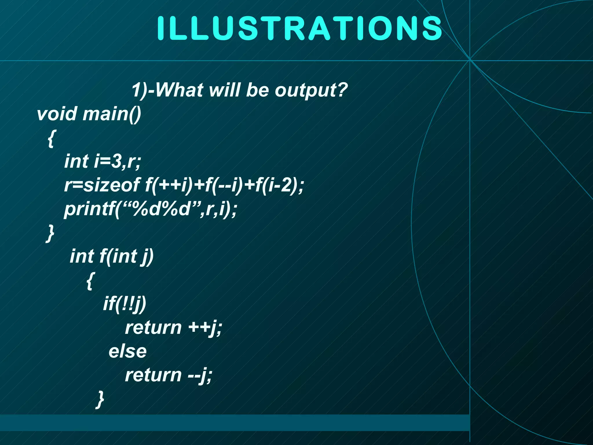 ILLUSTRATIONS 1)-What will be output? void main() { int i=3,r; r=sizeof f(++i)+f(--i)+f(i-2); printf(“%d%d”,r,i); } int f(int j) { if(!!j) return ++j; else return --j; }  