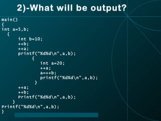 2)-What will be output? main() { int a=5,b; { int b=10; ++b; ++a; printf(“%d%d\n”,a,b); { int a=20; ++a; a=++b; printf(“%d%d\n”,a,b); } ++a; ++b; Printf(“%d%d\n”,a,b); } Printf(“%d%d\n”,a,b); } 
