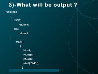 3)-What will be output ? func(int i) { if(i%2) return 0; else return 1; } main() { int i=1; i=func(i); i=func(i); printf(“%d”,i); } 