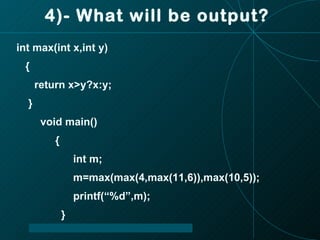 4)- What will be output? int max(int x,int y) { return x>y?x:y; } void main() { int m; m=max(max(4,max(11,6)),max(10,5)); printf(“%d”,m); } 
