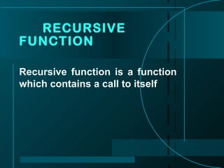 Recursive function is a function which contains a call to itself RECURSIVE  FUNCTION 
