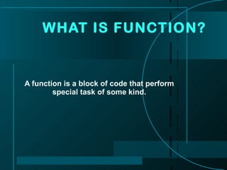 A function is a block of code that perform special task of some kind. WHAT IS FUNCTION?  