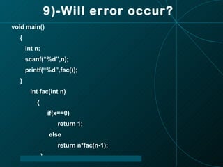 9)-Will error occur? void main() { int n; scanf(“%d”,n); printf(“%d”,fac()); } int fac(int n) { if(x==0) return 1; else return n*fac(n-1); } 