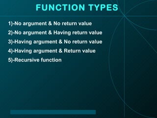 FUNCTION TYPES 1)-No argument & No return value 2)-No argument & Having return value 3)-Having argument & No return value 4)-Having argument & Return value 5)-Recursive function 