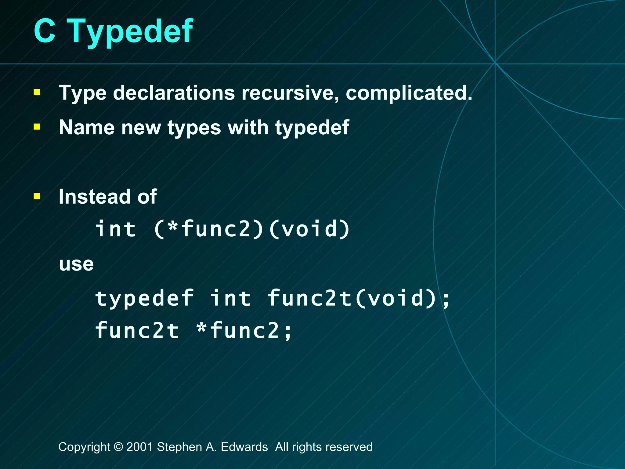 C Typedef Type declarations recursive, complicated. Name new types with typedef  Instead of int (*func2)(void) use typedef int func2t(void); func2t *func2; 