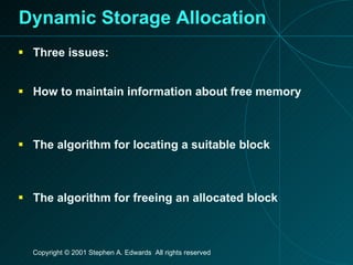 Dynamic Storage Allocation Three issues: How to maintain information about free memory The algorithm for locating a suitable block The algorithm for freeing an allocated block 