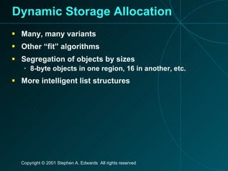Dynamic Storage Allocation Many, many variants Other “fit” algorithms Segregation of objects by sizes 8-byte objects in one region, 16 in another, etc. More intelligent list structures 