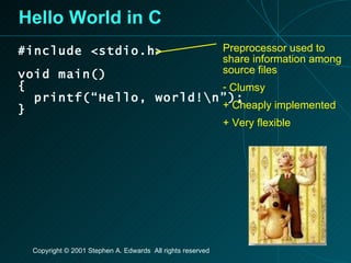 Hello World in C #include <stdio.h> void main() { printf(“Hello, world!\n”); } Preprocessor used to share information among source files Clumsy + Cheaply implemented + Very flexible  