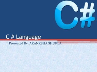 C # Language
Presented By: AKANKSHA SHUKLA
 